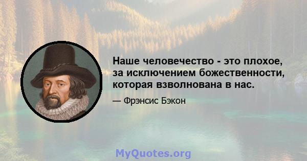 Наше человечество - это плохое, за исключением божественности, которая взволнована в нас.