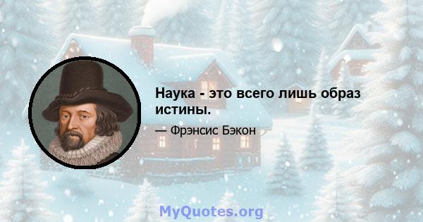 Наука - это всего лишь образ истины.