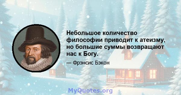 Небольшое количество философии приводит к атеизму, но большие суммы возвращают нас к Богу.