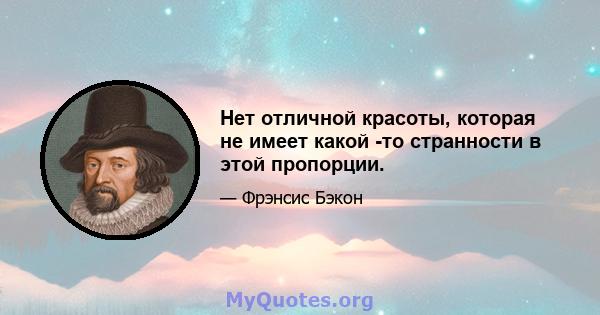 Нет отличной красоты, которая не имеет какой -то странности в этой пропорции.