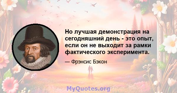 Но лучшая демонстрация на сегодняшний день - это опыт, если он не выходит за рамки фактического эксперимента.