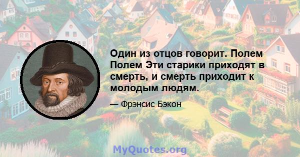 Один из отцов говорит. Полем Полем Эти старики приходят в смерть, и смерть приходит к молодым людям.