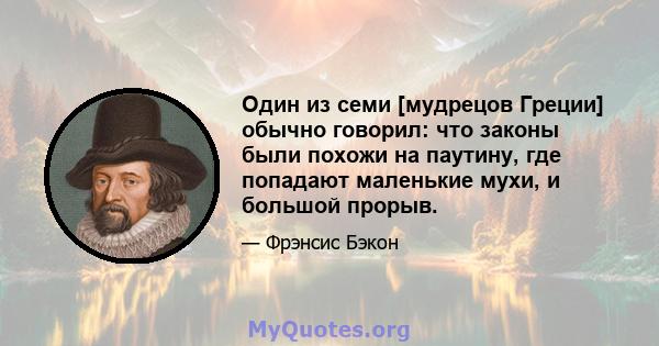 Один из семи [мудрецов Греции] обычно говорил: что законы были похожи на паутину, где попадают маленькие мухи, и большой прорыв.