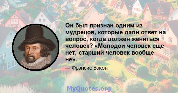 Он был признан одним из мудрецов, которые дали ответ на вопрос, когда должен жениться человек? «Молодой человек еще нет, старший человек вообще не».