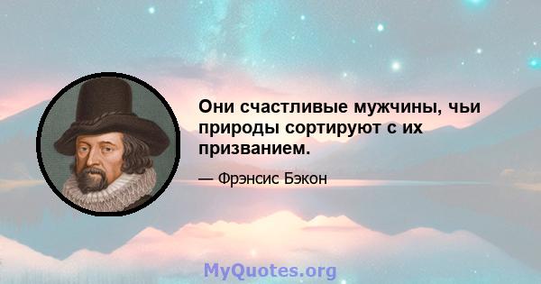 Они счастливые мужчины, чьи природы сортируют с их призванием.