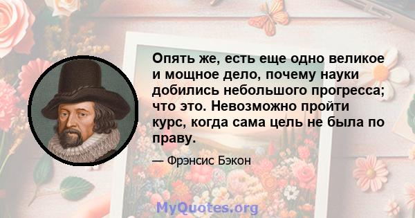 Опять же, есть еще одно великое и мощное дело, почему науки добились небольшого прогресса; что это. Невозможно пройти курс, когда сама цель не была по праву.