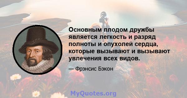 Основным плодом дружбы является легкость и разряд полноты и опухолей сердца, которые вызывают и вызывают увлечения всех видов.