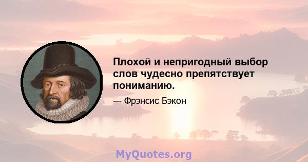 Плохой и непригодный выбор слов чудесно препятствует пониманию.