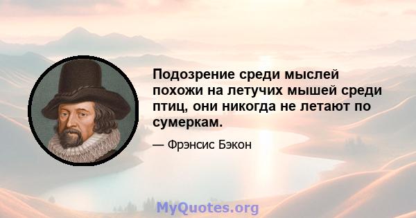 Подозрение среди мыслей похожи на летучих мышей среди птиц, они никогда не летают по сумеркам.