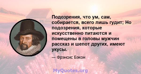 Подозрения, что ум, сам, собирается, всего лишь гудит; Но подозрения, которые искусственно питаются и помещены в головы мужчин рассказ и шепот других, имеют укусы.