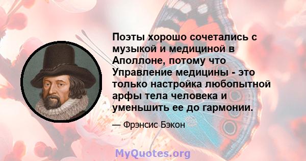 Поэты хорошо сочетались с музыкой и медициной в Аполлоне, потому что Управление медицины - это только настройка любопытной арфы тела человека и уменьшить ее до гармонии.