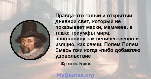 Правда-это голый и открытый дневной свет, который не показывает маски, маммеев, а также триумфы мира, наполовину так величественно и изящно, как свечи. Полем Полем Смесь лжи когда -либо добавляю удовольствие