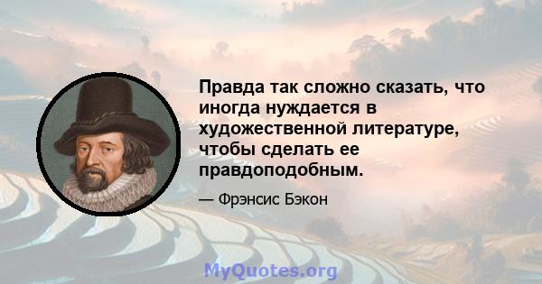 Правда так сложно сказать, что иногда нуждается в художественной литературе, чтобы сделать ее правдоподобным.