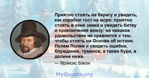 Приятно стоять на берегу и увидеть, как корабли тост на море: приятно стоять в окне замка и увидеть битву и приключения внизу: но никакое удовольствие не сравнится с тем, чтобы стоять на Основа об истине. Полем Полем и