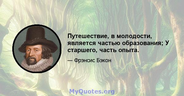 Путешествие, в молодости, является частью образования; У старшего, часть опыта.