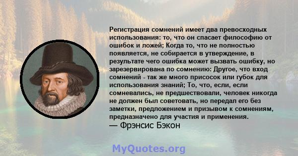 Регистрация сомнений имеет два превосходных использования: то, что он спасает философию от ошибок и ложей; Когда то, что не полностью появляется, не собирается в утверждение, в результате чего ошибка может вызвать