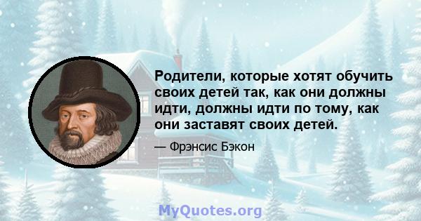 Родители, которые хотят обучить своих детей так, как они должны идти, должны идти по тому, как они заставят своих детей.