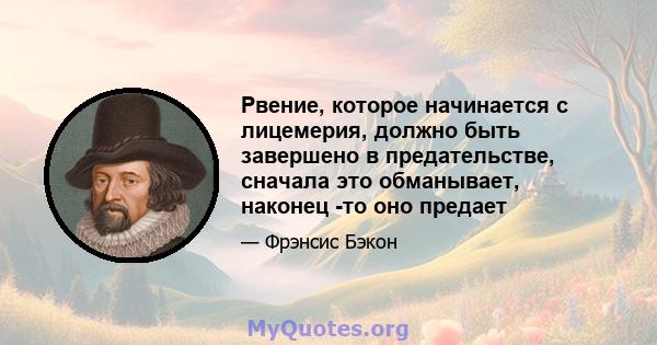 Рвение, которое начинается с лицемерия, должно быть завершено в предательстве, сначала это обманывает, наконец -то оно предает