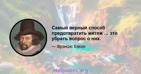 Самый верный способ предотвратить мятеж ... это убрать вопрос о них.