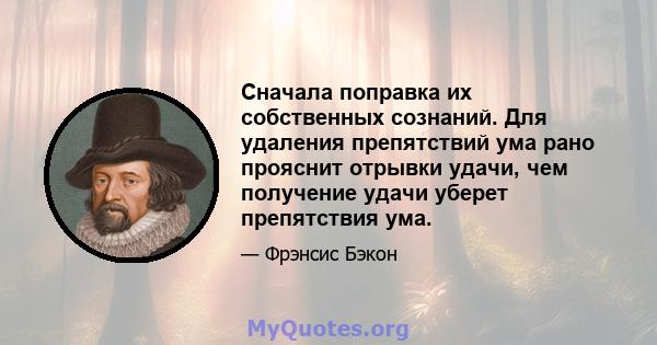 Сначала поправка их собственных сознаний. Для удаления препятствий ума рано прояснит отрывки удачи, чем получение удачи уберет препятствия ума.