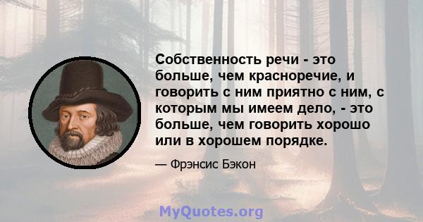 Собственность речи - это больше, чем красноречие, и говорить с ним приятно с ним, с которым мы имеем дело, - это больше, чем говорить хорошо или в хорошем порядке.