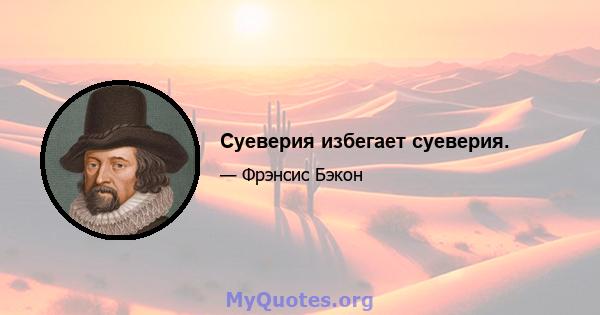 Суеверия избегает суеверия.