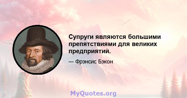 Супруги являются большими препятствиями для великих предприятий.