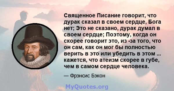 Священное Писание говорит, что дурак сказал в своем сердце, Бога нет; Это не сказано, дурак думал в своем сердце; Поэтому, когда он скорее говорит это, из -за того, что он сам, как он мог бы полностью верить в это или