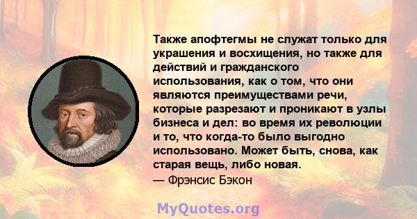 Также апофтегмы не служат только для украшения и восхищения, но также для действий и гражданского использования, как о том, что они являются преимуществами речи, которые разрезают и проникают в узлы бизнеса и дел: во