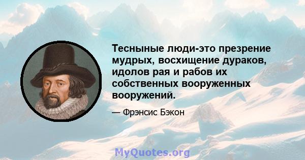 Тесныные люди-это презрение мудрых, восхищение дураков, идолов рая и рабов их собственных вооруженных вооружений.