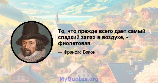 То, что прежде всего дает самый сладкий запах в воздухе, - фиолетовая.