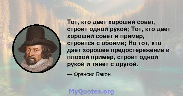 Тот, кто дает хороший совет, строит одной рукой; Тот, кто дает хороший совет и пример, строится с обоими; Но тот, кто дает хорошее предостережение и плохой пример, строит одной рукой и тянет с другой.