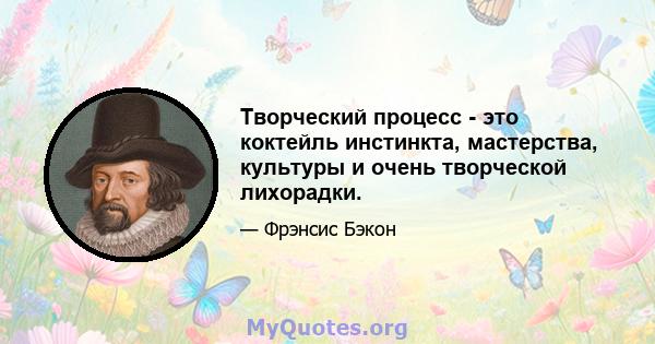 Творческий процесс - это коктейль инстинкта, мастерства, культуры и очень творческой лихорадки.