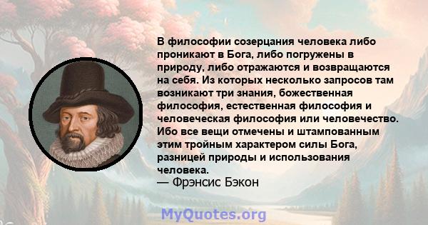 В философии созерцания человека либо проникают в Бога, либо погружены в природу, либо отражаются и возвращаются на себя. Из которых несколько запросов там возникают три знания, божественная философия, естественная