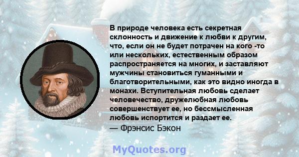 В природе человека есть секретная склонность и движение к любви к другим, что, если он не будет потрачен на кого -то или нескольких, естественным образом распространяется на многих, и заставляют мужчины становиться