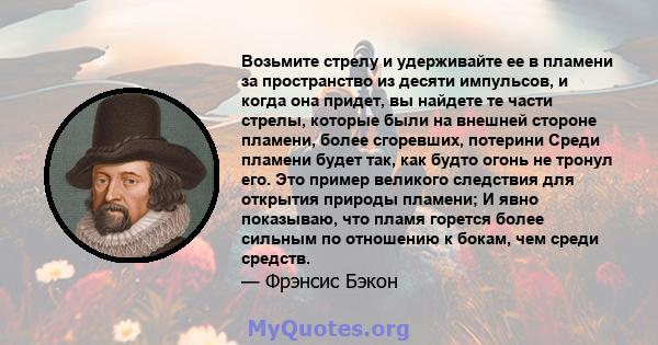 Возьмите стрелу и удерживайте ее в пламени за пространство из десяти импульсов, и когда она придет, вы найдете те части стрелы, которые были на внешней стороне пламени, более сгоревших, потерини Среди пламени будет так, 