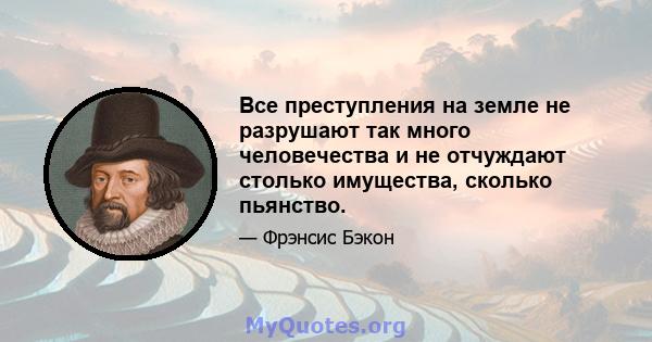 Все преступления на земле не разрушают так много человечества и не отчуждают столько имущества, сколько пьянство.