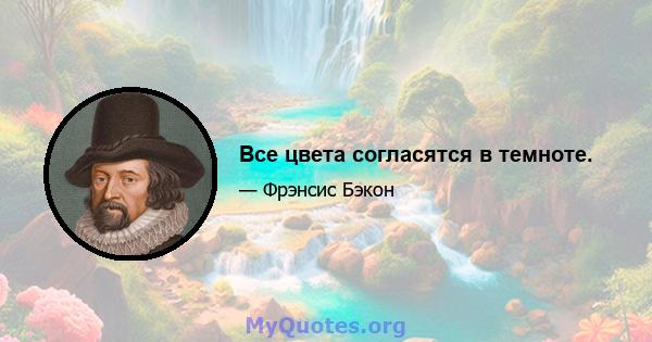 Все цвета согласятся в темноте.