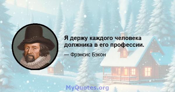 Я держу каждого человека должника в его профессии.