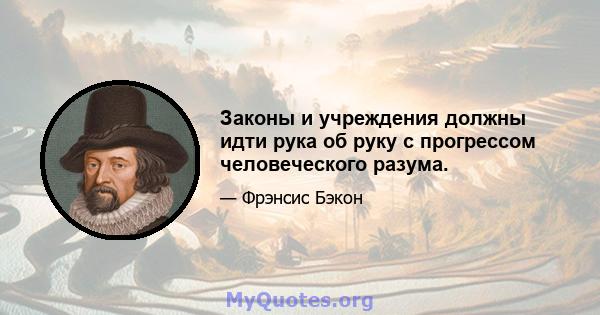 Законы и учреждения должны идти рука об руку с прогрессом человеческого разума.