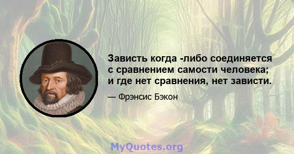 Зависть когда -либо соединяется с сравнением самости человека; и где нет сравнения, нет зависти.