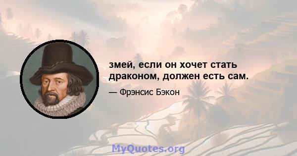 змей, если он хочет стать драконом, должен есть сам.