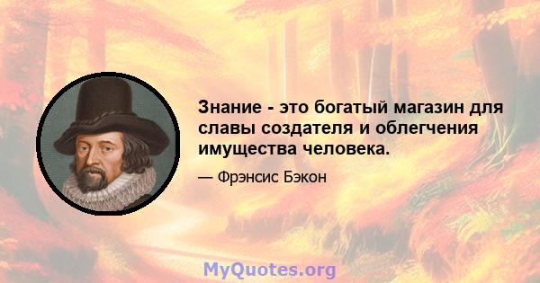 Знание - это богатый магазин для славы создателя и облегчения имущества человека.