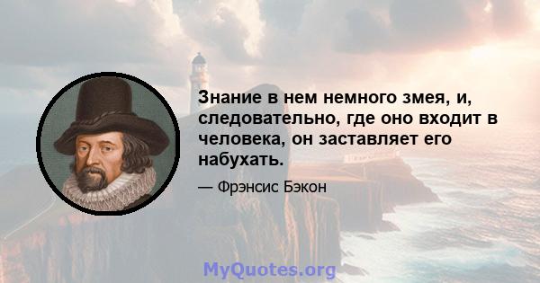 Знание в нем немного змея, и, следовательно, где оно входит в человека, он заставляет его набухать.