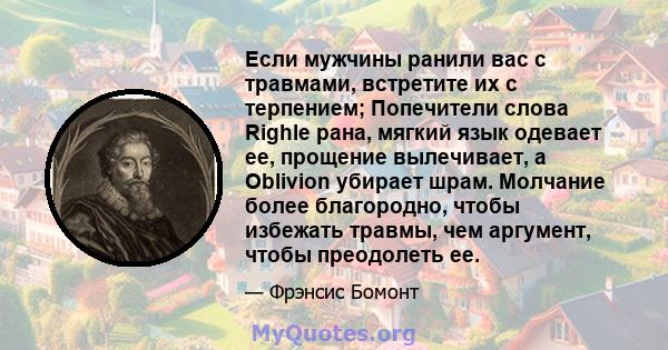 Если мужчины ранили вас с травмами, встретите их с терпением; Попечители слова Righle рана, мягкий язык одевает ее, прощение вылечивает, а Oblivion убирает шрам. Молчание более благородно, чтобы избежать травмы, чем