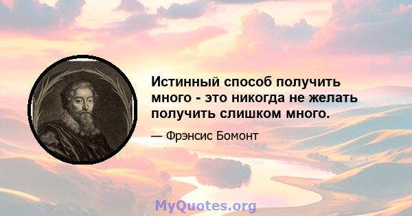 Истинный способ получить много - это никогда не желать получить слишком много.