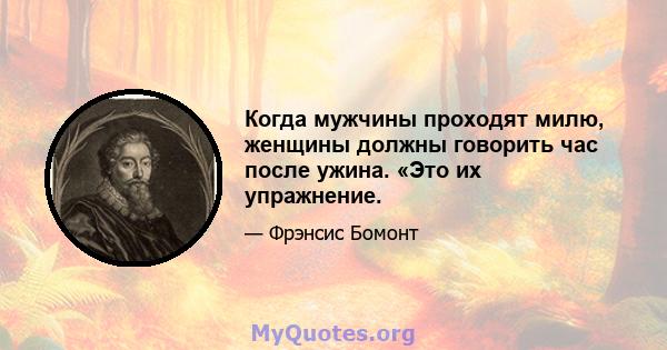 Когда мужчины проходят милю, женщины должны говорить час после ужина. «Это их упражнение.