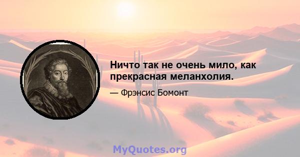 Ничто так не очень мило, как прекрасная меланхолия.