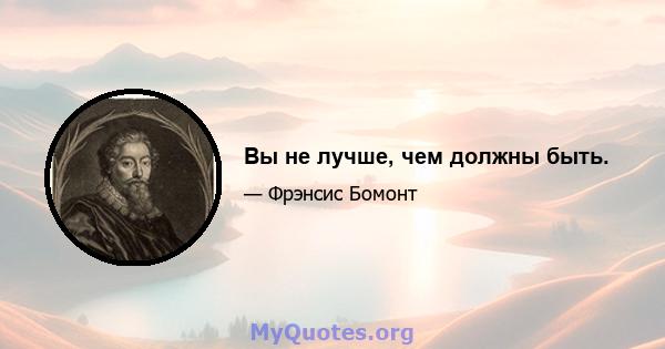 Вы не лучше, чем должны быть.