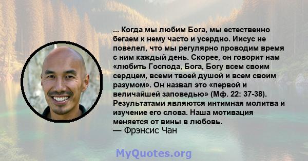 ... Когда мы любим Бога, мы естественно бегаем к нему часто и усердно. Иисус не повелел, что мы регулярно проводим время с ним каждый день. Скорее, он говорит нам «любить Господа, Бога, Богу всем своим сердцем, всеми